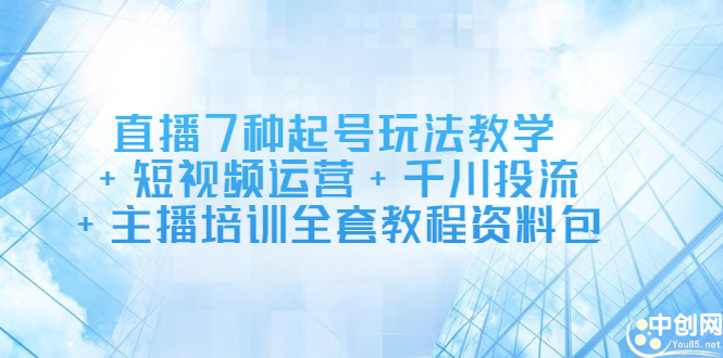 直播7种起号玩法教学+短视频运营+千川投流+主播培训全套教程资料包-枫叶微课堂