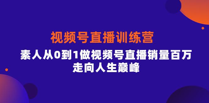 视频号直播训练营，素人从0到1做视频号直播销量百万，走向人生巅峰-枫叶微课堂