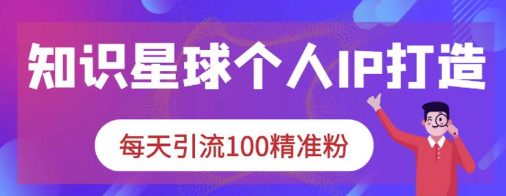 知识星球个人IP打造系列课程，每天引流100精准粉-枫叶微课堂