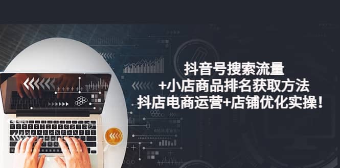 抖音号搜索流量+小店商品排名获取方法，抖店电商运营+店铺优化实操！-枫叶微课堂