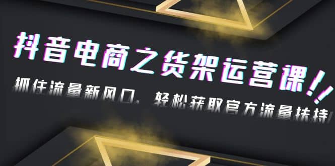 2023抖音电商之货架运营课：抓住流量新风口，轻松获取官方流量扶持-枫叶微课堂