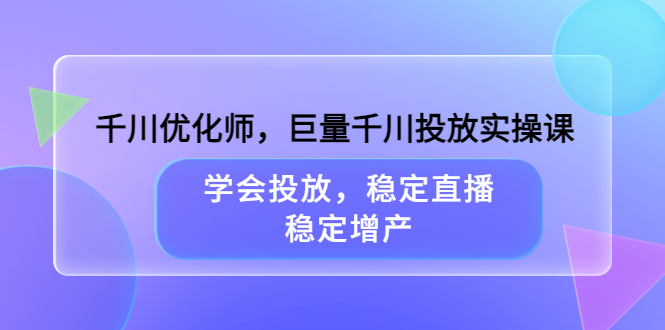 千川优化师，巨量千川投放实操课，学会投放，稳定直播，稳定增产-枫叶微课堂