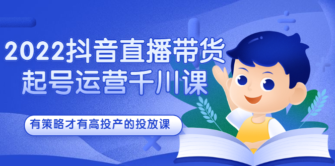 2022抖音直播带货起号运营千川课，有策略才有高投产的投放课-枫叶微课堂