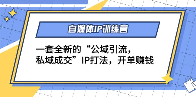 自媒体IP训练营(12+13期)一套全新的“公域引流，私域成交”IP打法-枫叶微课堂