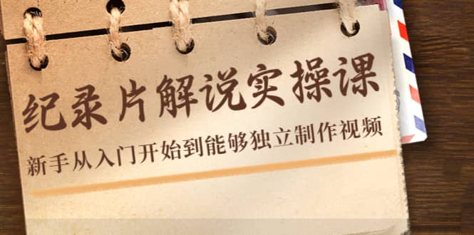 纪录片解说实操课，新手从入门开始到能够独立制作视频（22节课）-枫叶微课堂