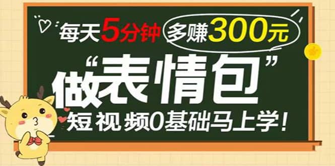 表情包短视频变现项目，短视频0基础马上学，每天5分钟多赚300元-枫叶微课堂