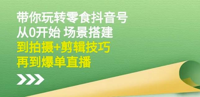 隋校长带你玩转抖音零食号：从0开始场景搭建，到拍摄+剪辑技巧，再到爆单直播-枫叶微课堂