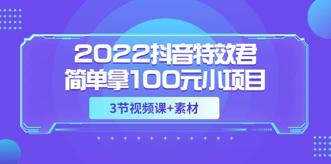 2022抖音特效君简单拿100元小项目，可深耕赚更多（3节视频课+素材）-枫叶微课堂