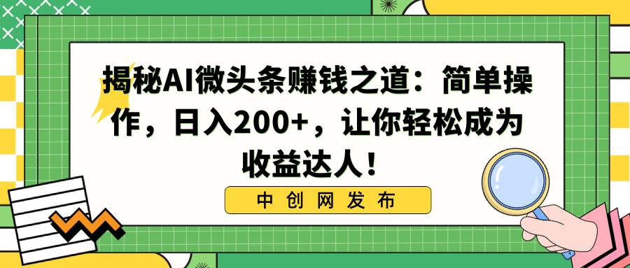揭秘AI微头条赚钱之道：简单操作，日入200+，让你轻松成为收益达人！-枫叶微课堂