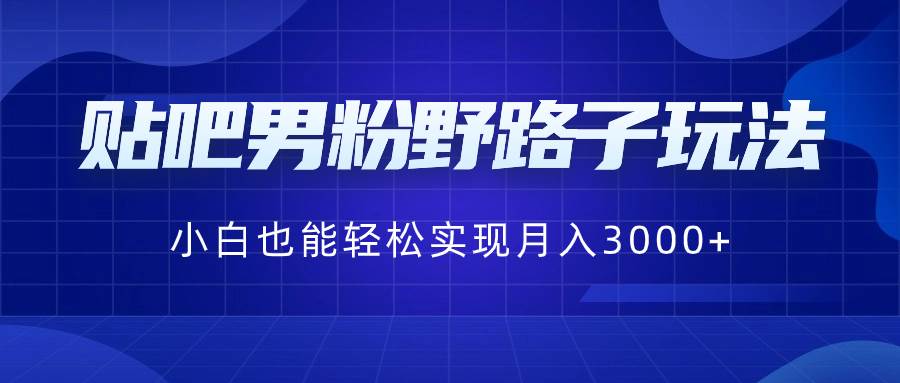 贴吧男粉野路子玩法，小白也能轻松实现月入3000+-枫叶微课堂