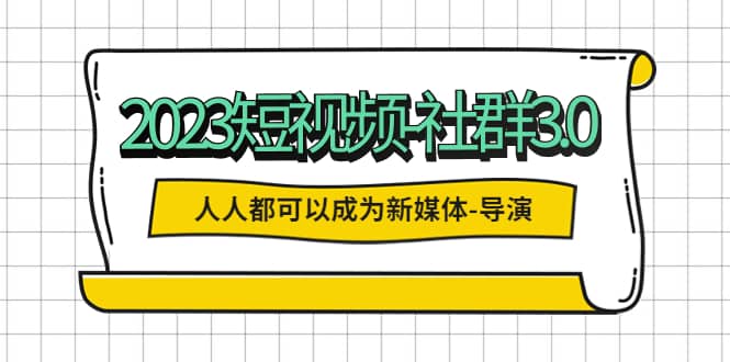 2023短视频-社群3.0，人人都可以成为新媒体-导演 (包含内部社群直播课全套)-枫叶微课堂