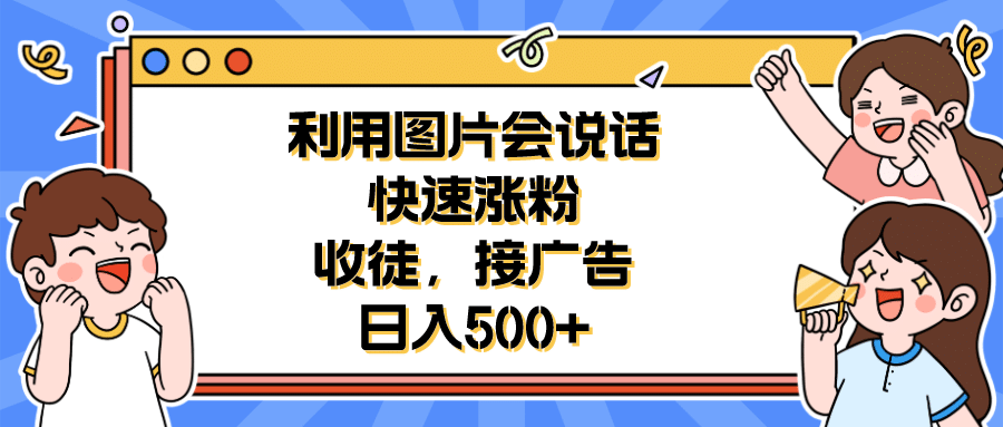 利用会说话的图片快速涨粉，收徒，接广告日入500+-枫叶微课堂
