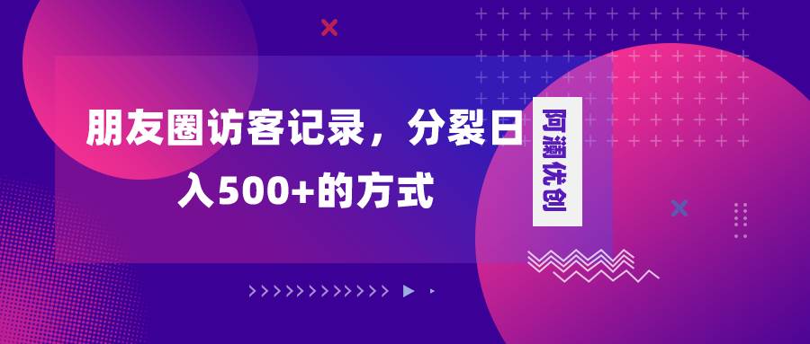 朋友圈访客记录，分裂日入500+，变现加分裂-枫叶微课堂