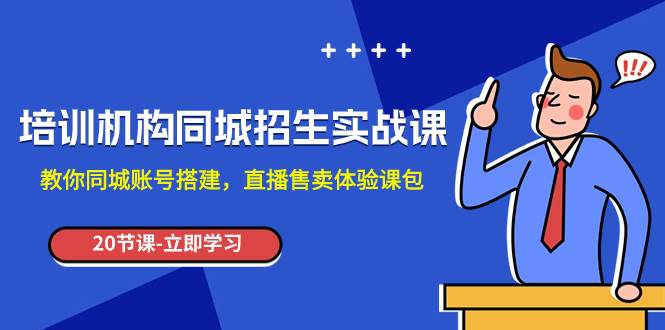 培训机构-同城招生实操课，教你同城账号搭建，直播售卖体验课包-枫叶微课堂