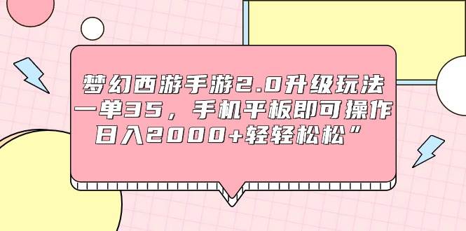 梦幻西游手游2.0升级玩法，一单35，手机平板即可操作，日入2000+轻轻松松”-枫叶微课堂