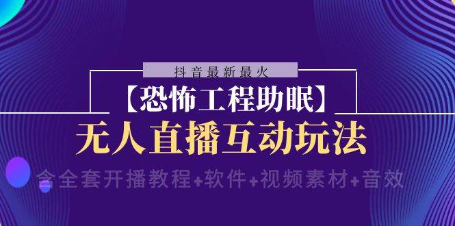 抖音最新最火【恐怖工程 抖音最新最火【恐怖工程助眠】无人直播互动玩法（含全套开播教程+软件+视频素材+音效）-枫叶微课堂