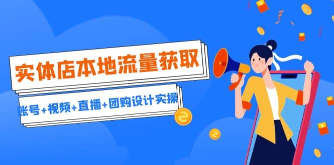 实体店本地流量获取（账号+视频+直播+团购设计实操）引流获客+同城流量曝光-枫叶微课堂