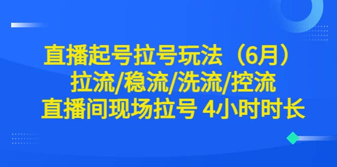 直播起号拉号玩法（6月）拉流/稳流/洗流/控流 直播间现场拉号 4小时时长-枫叶微课堂