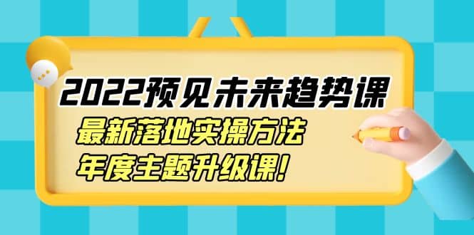 2022预见未来趋势课：最新落地实操方法，年度主题升级课-枫叶微课堂