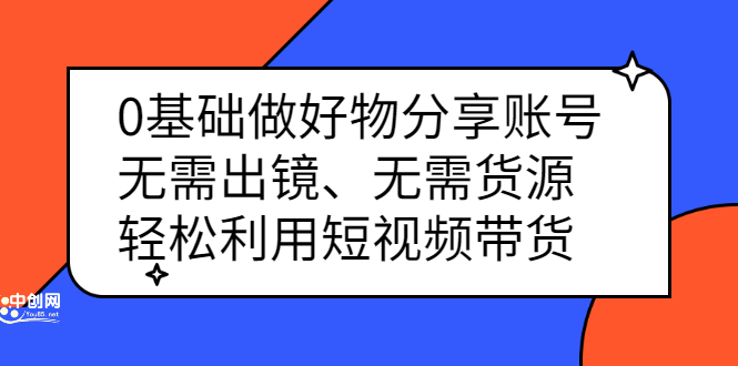 0基础做好物分享账号：无需出镜、无需货源，轻松利用短视频带货-枫叶微课堂