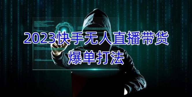 2023快手无人直播带货爆单，正规合法长期稳定 单账号月收益5000+可批量操作-枫叶微课堂