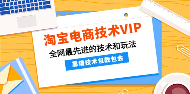 淘宝电商技术VIP，全网最先进的技术和玩法，靠谱技术包教包会，价值1599元-枫叶微课堂