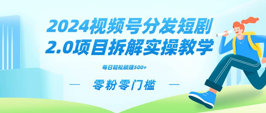 2024视频分发短剧2.0项目拆解实操教学，零粉零门槛可矩阵分裂推广管道收益-枫叶微课堂