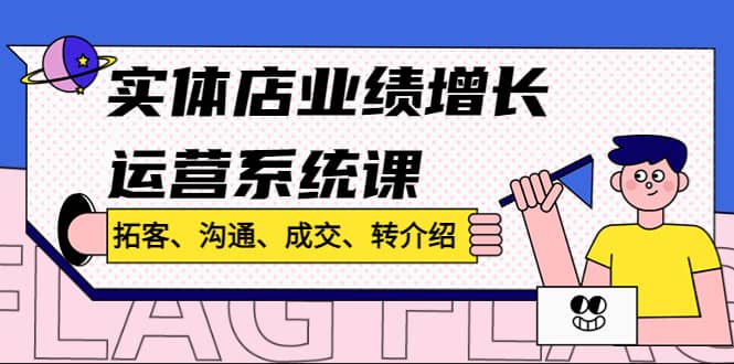 实体店业绩增长运营系统课，拓客、沟通、成交、转介绍!-枫叶微课堂