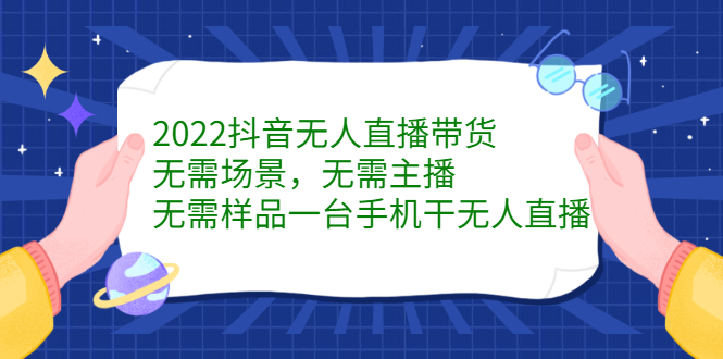 2022抖音无人直播带货，无需场景，无需主播，无需样品一台手机干无人直播-枫叶微课堂
