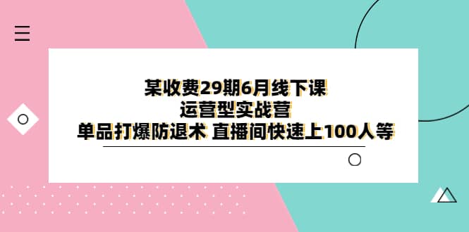 某收费29期6月线下课-运营型实战营 单品打爆防退术 直播间快速上100人等-枫叶微课堂
