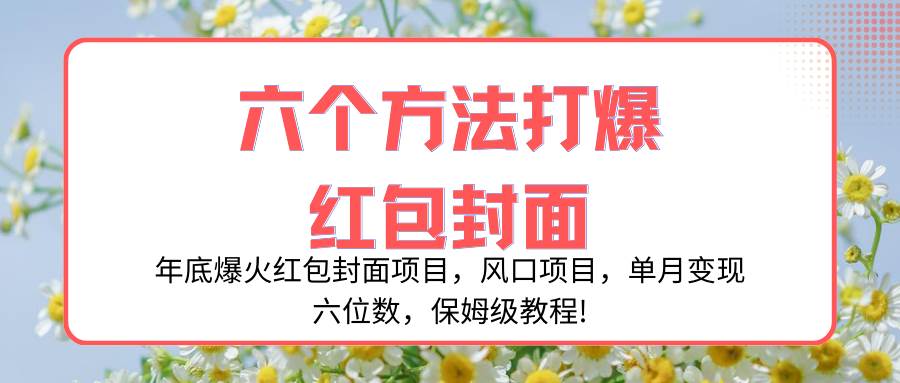 年底爆火红包封面项目，风口项目，单月变现六位数，保姆级教程!-枫叶微课堂