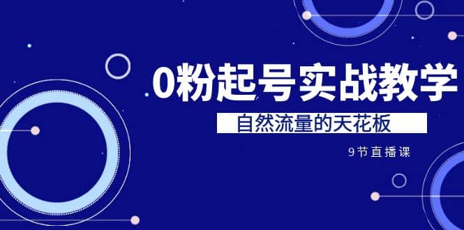 某收费培训7-8月课程：0粉起号实战教学，自然流量的天花板（9节）-枫叶微课堂
