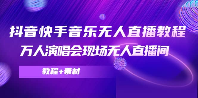 抖音快手音乐无人直播教程，万人演唱会现场无人直播间（教程+素材）-枫叶微课堂