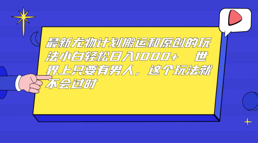 最新尤物计划搬运和原创玩法：小白日入1000+ 世上只要有男人，玩法就不过时-枫叶微课堂
