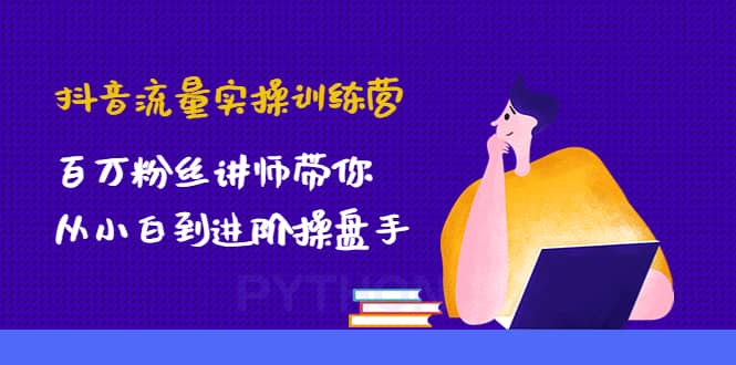 抖音流量实操训练营：百万粉丝讲师带你从小白到进阶操盘手-枫叶微课堂