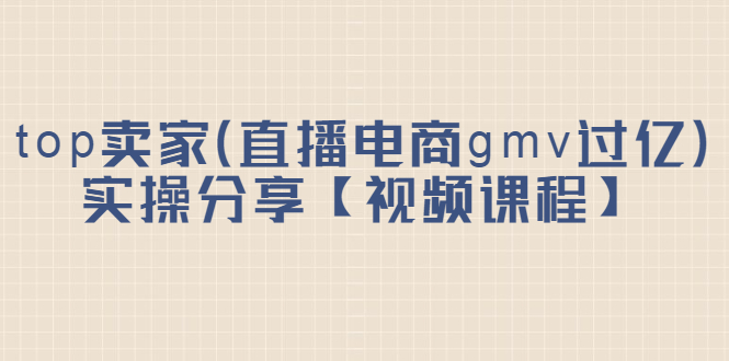 top卖家（直播电商gmv过亿）实操分享【视频课程】-枫叶微课堂