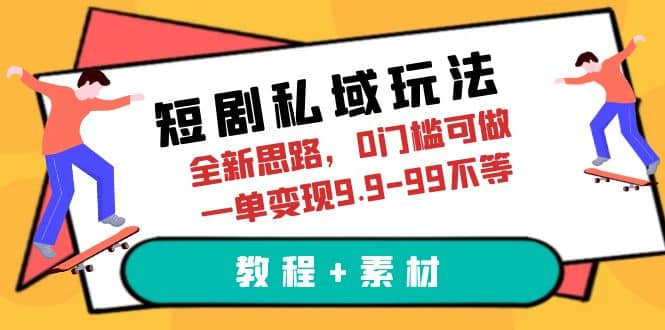 短剧私域玩法，全新思路，0门槛可做，一单变现9.9-99不等（教程+素材）-枫叶微课堂