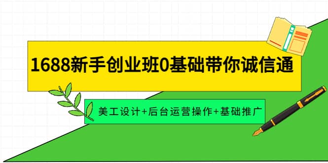 1688新手创业班0基础带你诚信通：美工设计+后台运营操作+基础推广-枫叶微课堂