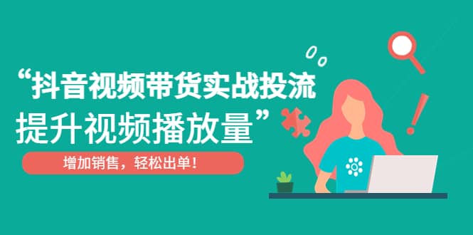 抖音视频带货实战投流，提升视频播放量，增加销售轻松出单-枫叶微课堂