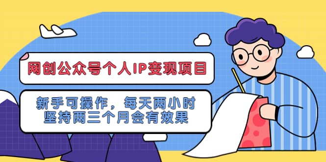 网创公众号个人IP变现项目：新手可操作，每天两小时，坚持两三个月会有效果-枫叶微课堂