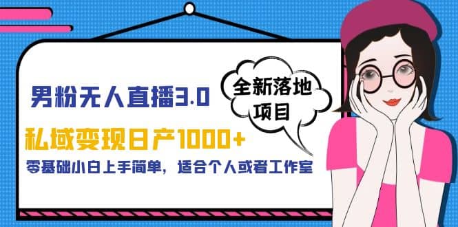男粉无人直播3.0私域变现日产1000+，零基础小白上手简单，适合个人或工作室-枫叶微课堂
