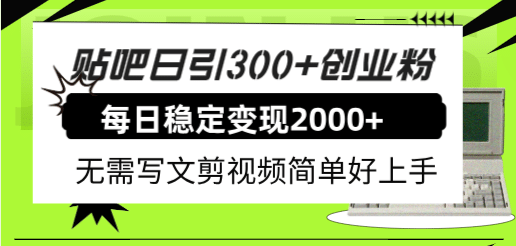 贴吧日引300+创业粉日稳定2000+收益无需写文剪视频简单好上手！-枫叶微课堂