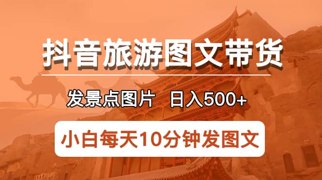 抖音旅游图文带货项目，每天半小时发景点图片日入500+长期稳定项目-枫叶微课堂