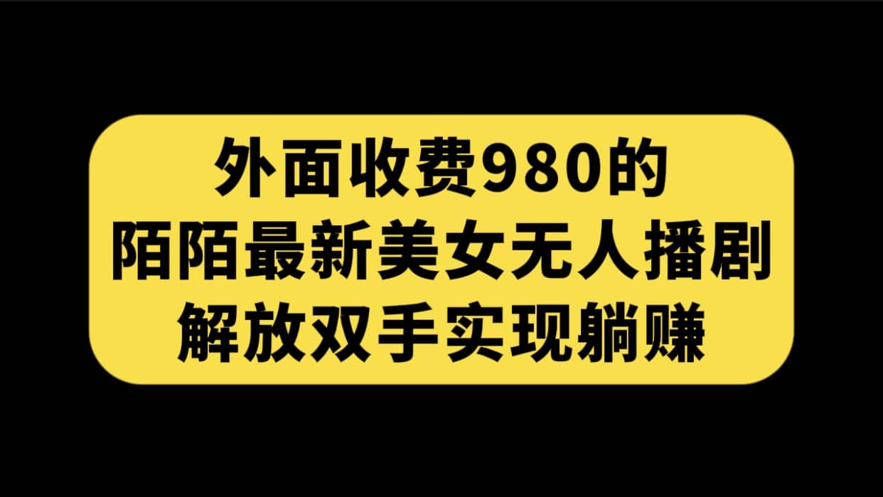 外面收费980陌陌最新美女无人播剧玩法 解放双手实现躺赚（附100G影视资源）-枫叶微课堂
