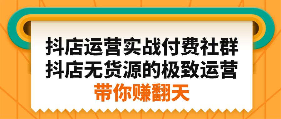 抖店运营实战付费社群，抖店无货源的极致运营带你赚翻天-枫叶微课堂