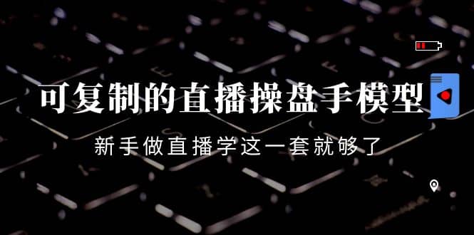 可复制的直播操盘手模型：新手做直播就学这一套就够了（12节课）-枫叶微课堂