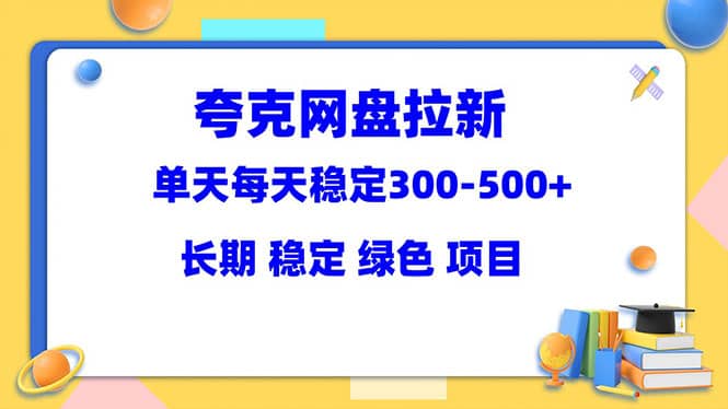 夸克网盘拉新项目：单天稳定300-500＋长期 稳定 绿色（教程+资料素材）-枫叶微课堂