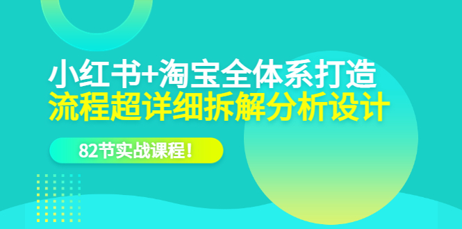 小红书+淘宝·全体系打造，流程超详细拆解分析设计，82节实战课程-枫叶微课堂