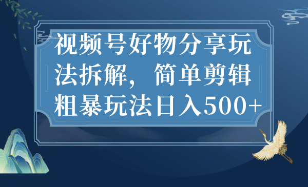 视频号好物分享玩法拆解，简单剪辑粗暴玩法日入500+-枫叶微课堂
