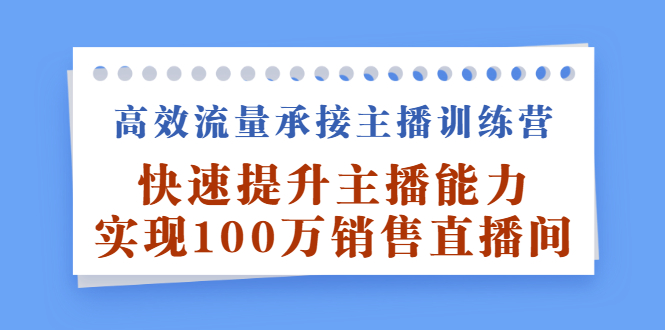 高效流量承接主播训练营：快速提升主播能力,实现100万销售直播间-枫叶微课堂